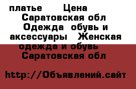 платье!!! › Цена ­ 1 500 - Саратовская обл. Одежда, обувь и аксессуары » Женская одежда и обувь   . Саратовская обл.